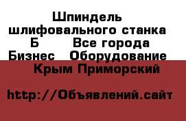 Шпиндель  шлифовального станка 3Б151. - Все города Бизнес » Оборудование   . Крым,Приморский